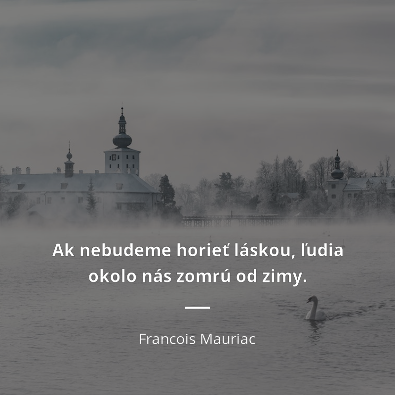 Francois Mauriac frase: „Ak nebudeme horieť láskou, ľudia okolo nás zomrú od zimy.“