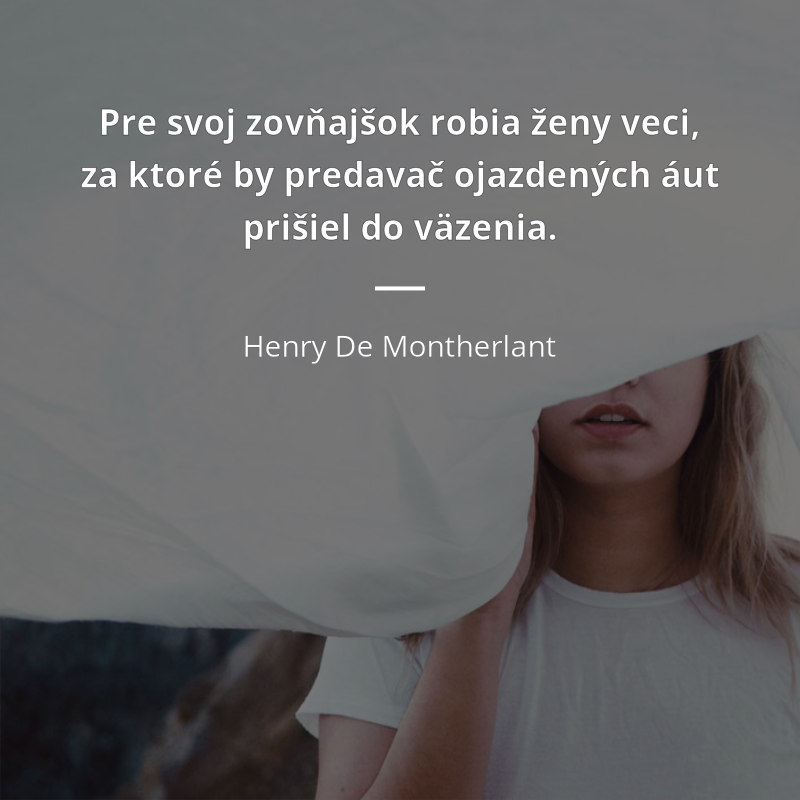 Henry De Montherlant frase: „Pre svoj zovňajšok robia ženy veci, za ktoré by predavač ojazdených áut prišiel do väzenia.“