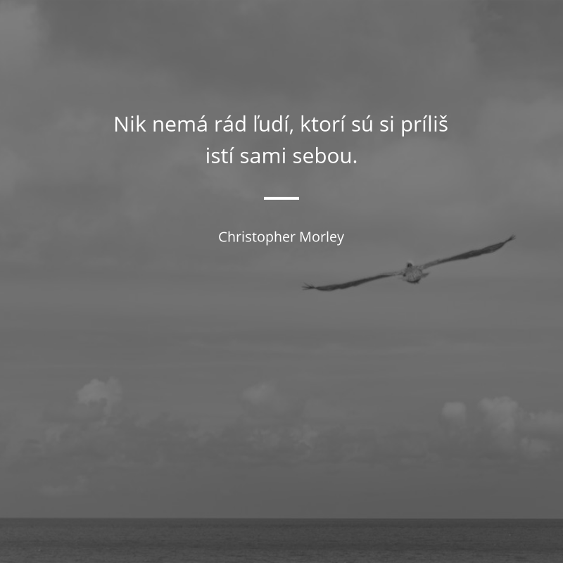 Christopher Morley frase: „Nik nemá rád ľudí, ktorí sú si príliš istí sami sebou.“