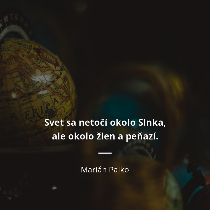 Marián Palko frase: „Svet sa netočí okolo Slnka, ale okolo žien a peňazí…“