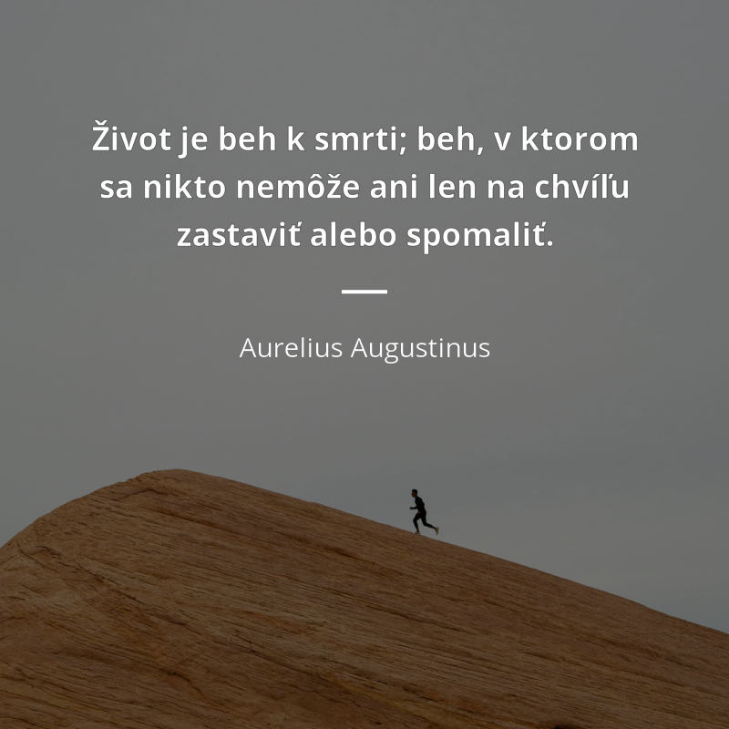 Aurelius Augustinus frase: „Život je beh k smrti; beh, v ktorom sa nikto nemôže ani len na chvíľu zastaviť alebo spomaliť.“