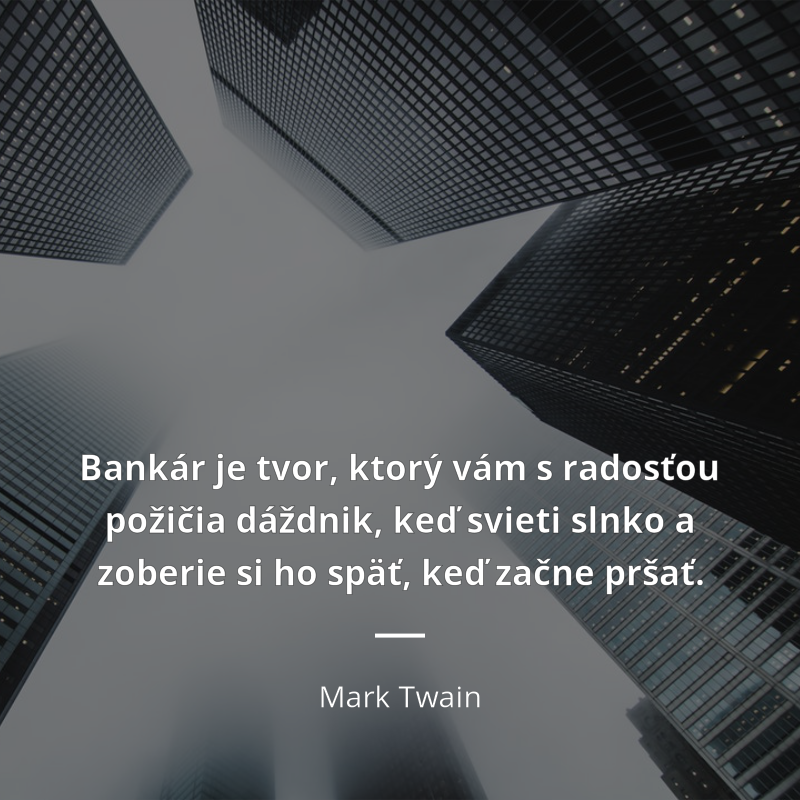Mark Twain frase: „Bankár je tvor, ktorý vám s radosťou požičia dáždnik, keď svieti slnko a zoberie si ho späť, keď začne pršať.“