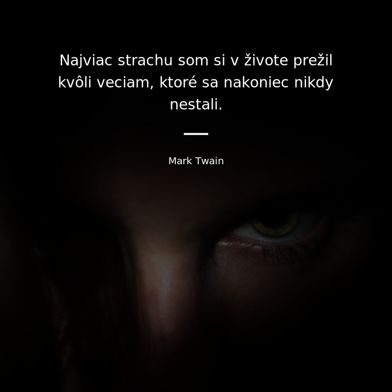 Mark Twain frase: „Najviac strachu som si v živote prežil kvôli veciam, ktoré sa nakoniec nikdy nestali.“