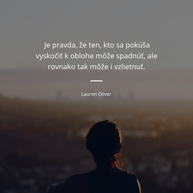 Lauren Oliver frase: „Je pravda, že ten, kto sa pokúša vyskočiť k oblohe môže spadnúť, ale rovnako tak môže i vzlietnuť.“
