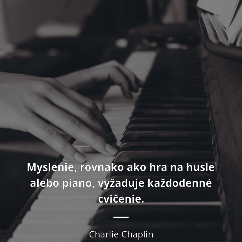 Charlie Chaplin frase: „Myslenie, rovnako ako hra na husle alebo piano, vyžaduje každodenné cvičenie.“