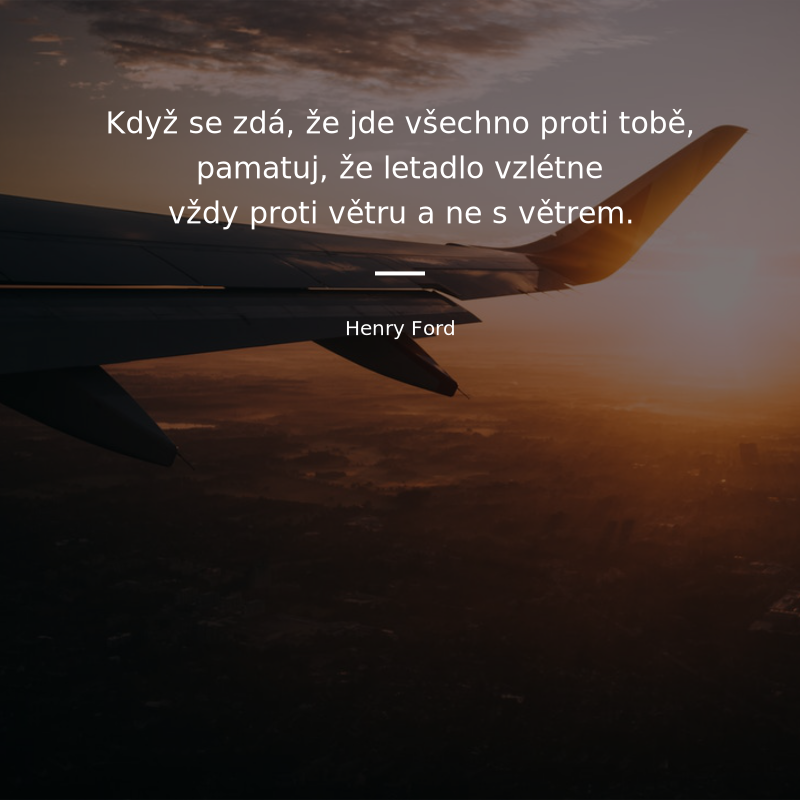 Henry Ford frase: „Když se zdá, že jde všechno proti tobě, pamatuj, že letadlo vzlétne vždy proti větru a ne s větrem.“