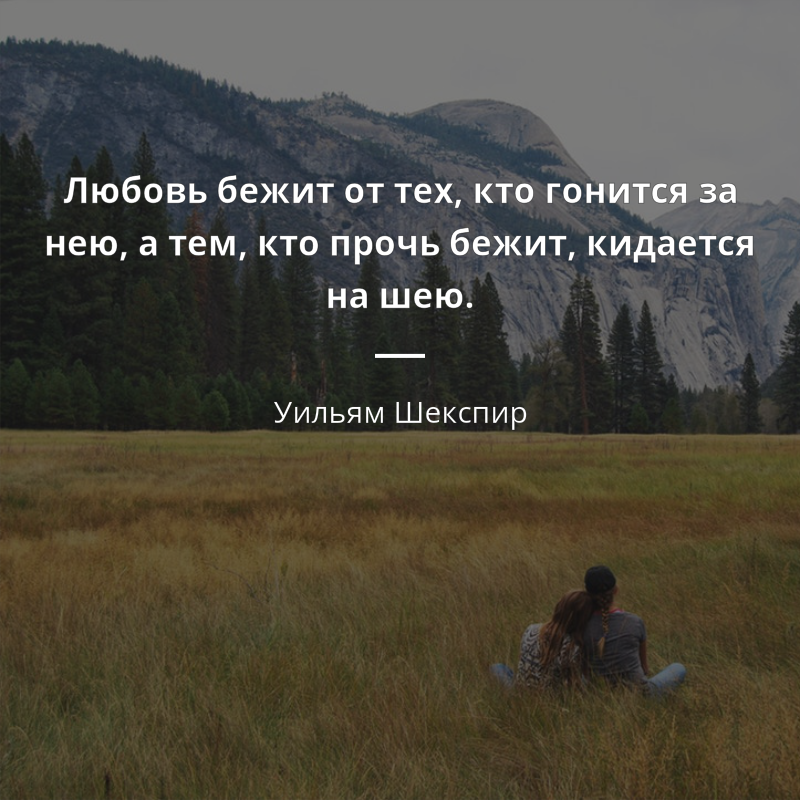 Уильям Шекспир frase: „Любовь бежит от тех, кто гонится за нею, а тем, кто прочь бежит, кидается на шею.“