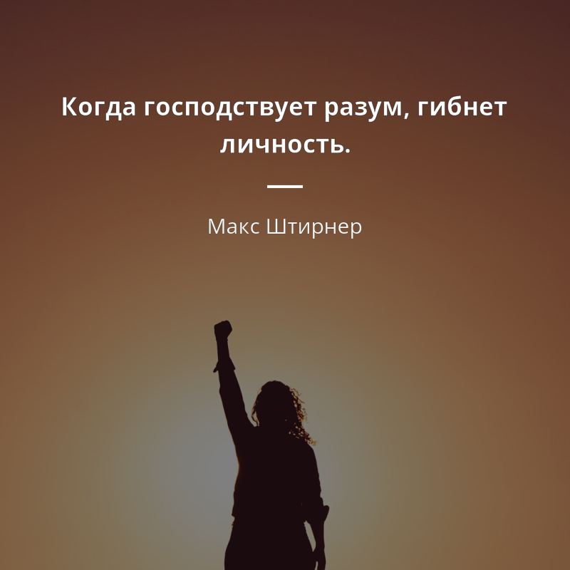 Макс Штирнер frase: „Когда господствует разум, гибнет личность.“