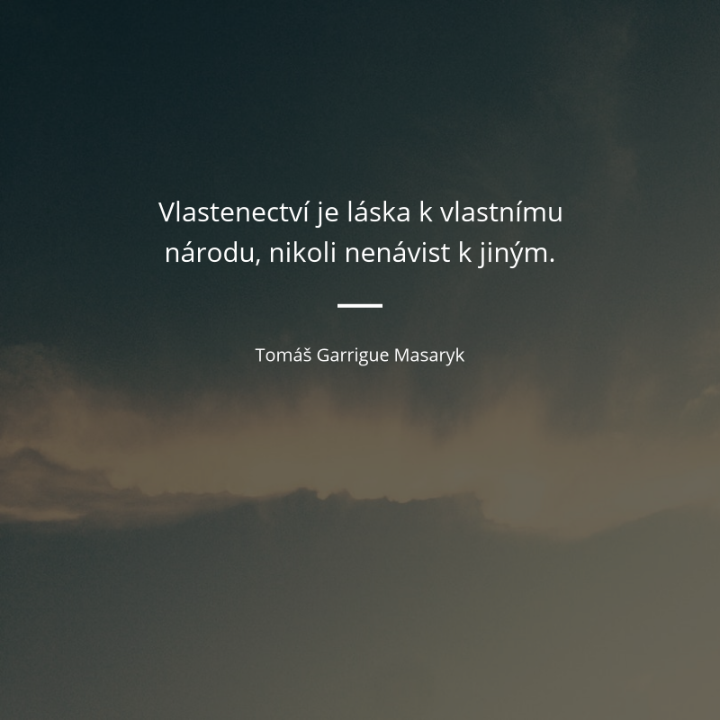 Tomáš Garrigue Masaryk frase: „Vlastenectví je láska k vlastnímu národu, nikoli nenávist k jiným.“