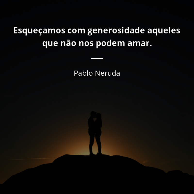 Pablo Neruda frase: “Esqueçamos com generosidade aqueles que não nos podem amar.”