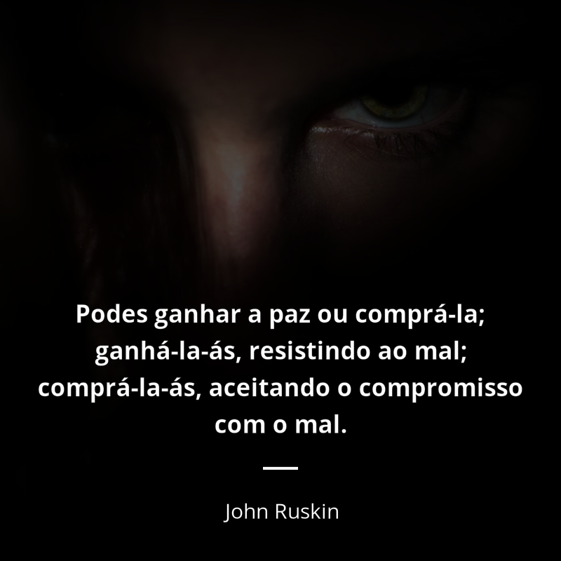 John Ruskin frase: “Podes ganhar a paz ou comprá-la; ganhá-la-ás, resistindo ao mal; comprá-la-ás, aceitando o compromisso com o mal.”
