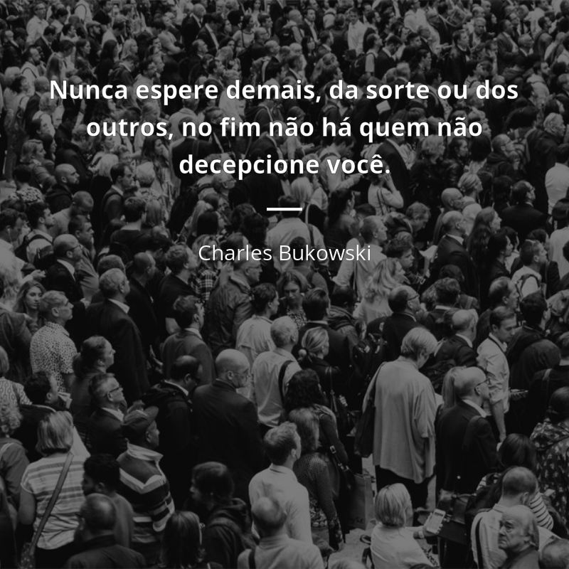 Charles Bukowski frase: “Nunca espere demais, da sorte ou dos outros, no fim não há quem não decepcione você.”