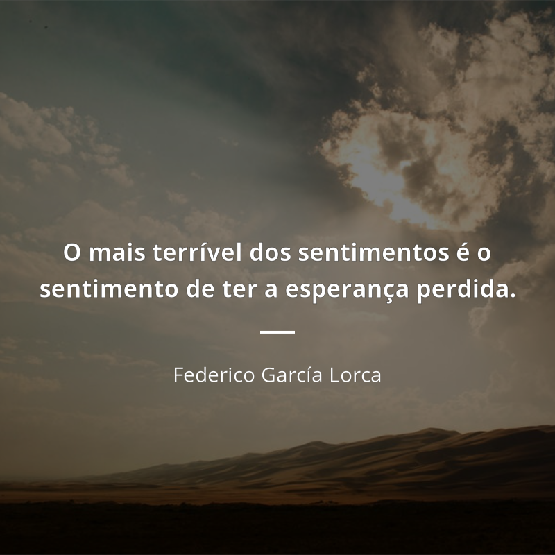 Federico García Lorca frase: “O mais terrível dos sentimentos é o sentimento de ter a esperança perdida.”