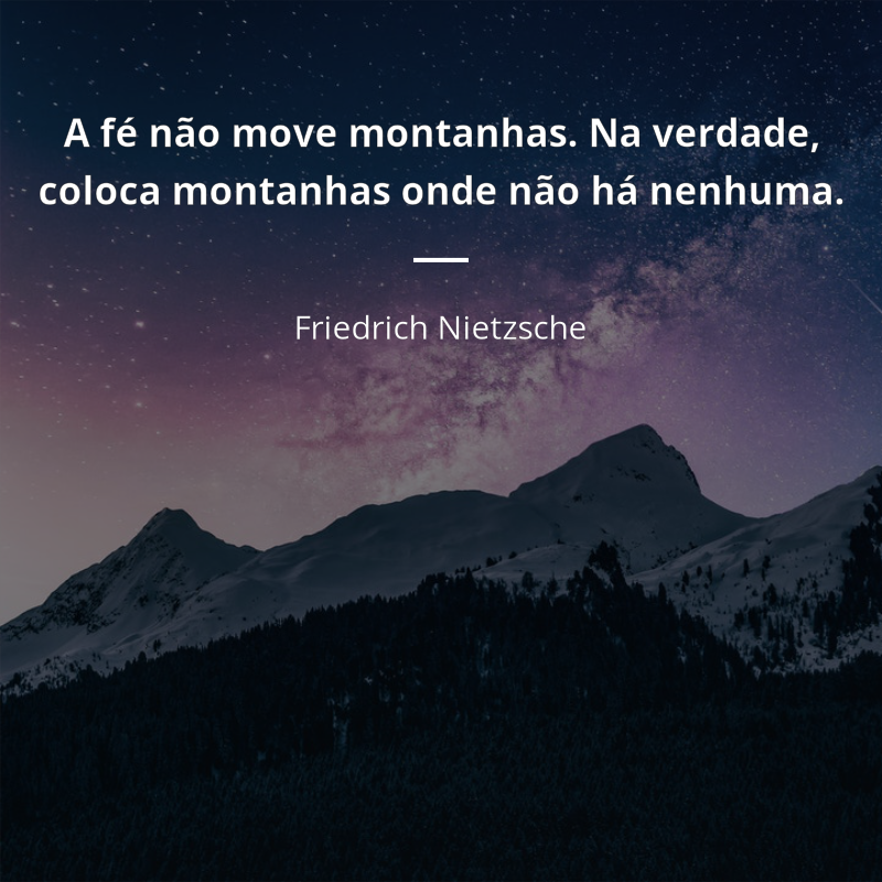 Friedrich Nietzsche frase: “A fé não move montanhas. Na verdade, coloca montanhas onde não há nenhuma.”