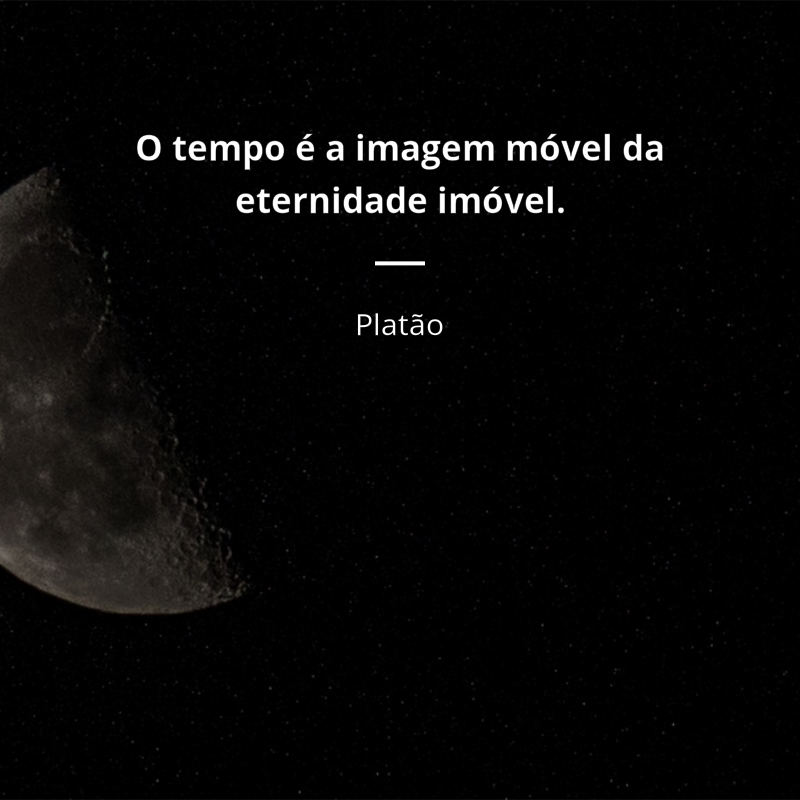 Platão frase: “O tempo é a imagem móvel da eternidade imóvel.”