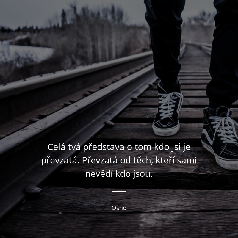 Osho frase: „Celá tvá představa o tom kdo jsi je převzatá. Převzatá od těch, kteří sami nevědí kdo jsou.“