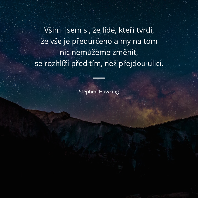 Stephen Hawking frase: „Všiml jsem si, že lidé, kteří tvrdí, že vše je předurčeno a my na tom nic nemůžeme změnit, se rozhlíží před tím, než přejdou ulici.“
