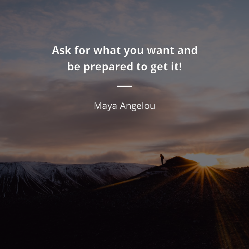 Maya Angelou frase: “Ask for what you want and be prepared to get it!”