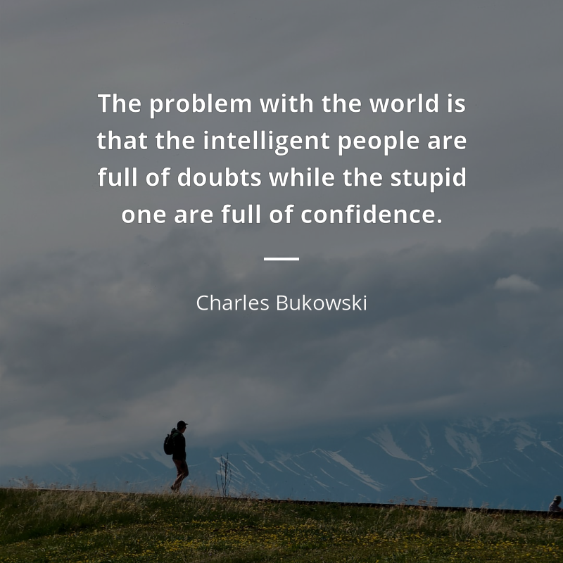 Charles Bukowski frase: “The problem with the world is that the intelligent people are full of doubts while the stupid one are full of confidence.”