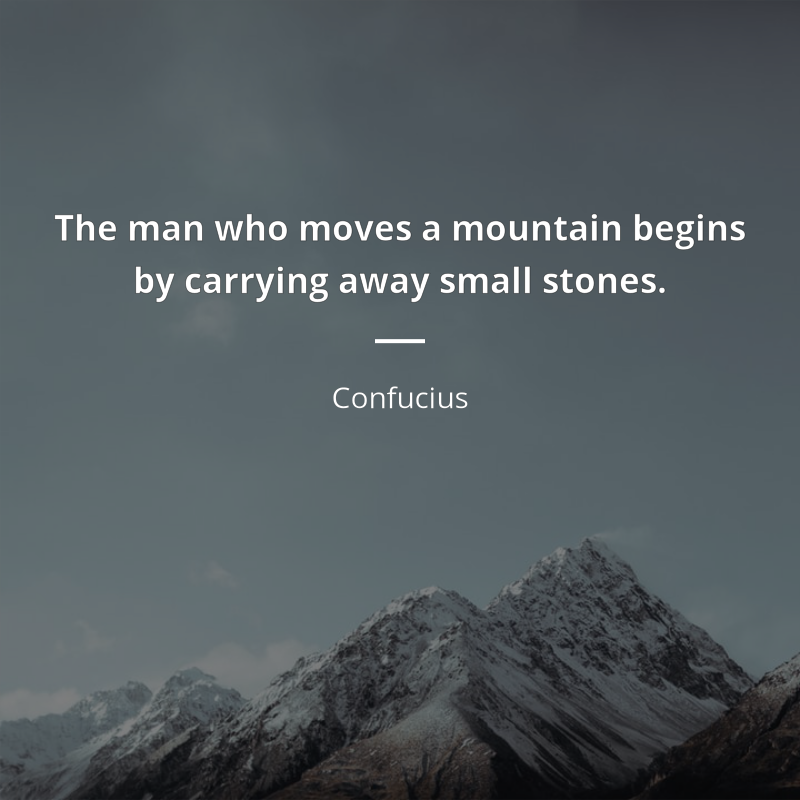 Confucius frase: “The man who moves a mountain begins by carrying away small stones.”