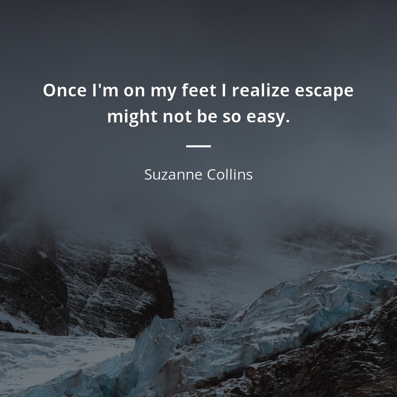 Suzanne Collins frase: “Once I'm on my feet I realize escape might not be so easy.”