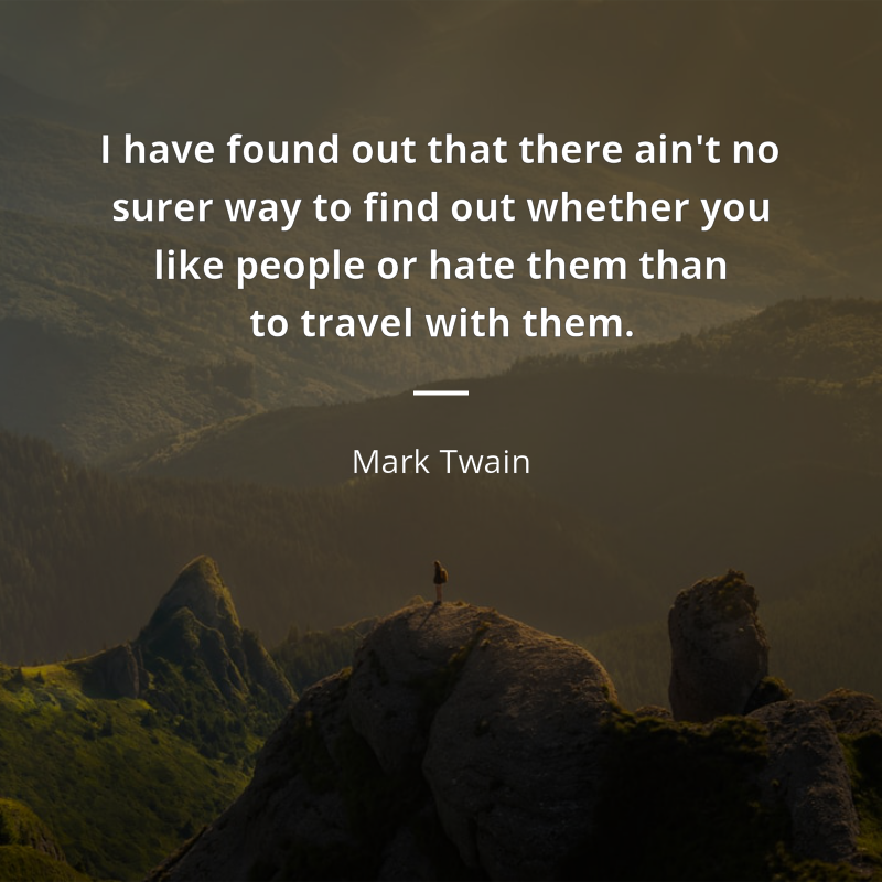 Mark Twain frase: “I have found out that there ain't no surer way to find out whether you like people or hate them than to travel with them.”