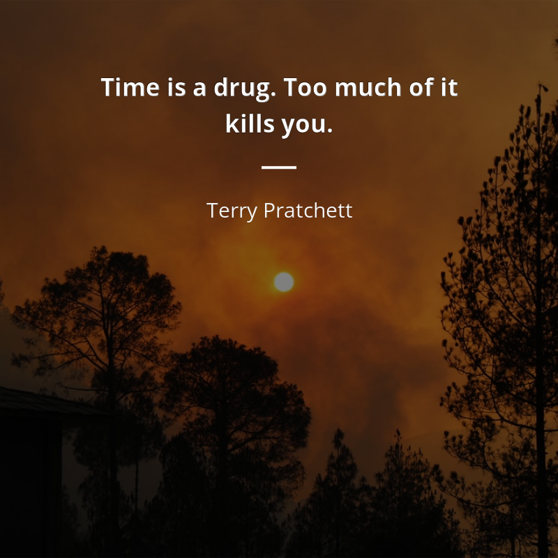 Terry Pratchett frase: “Time is a drug. Too much of it kills you.”