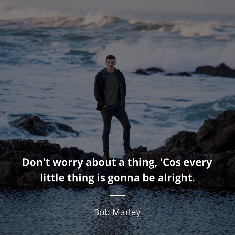 Bob Marley frase: “Don't worry about a thing,
'Cos every little thing is gonna be alright.”