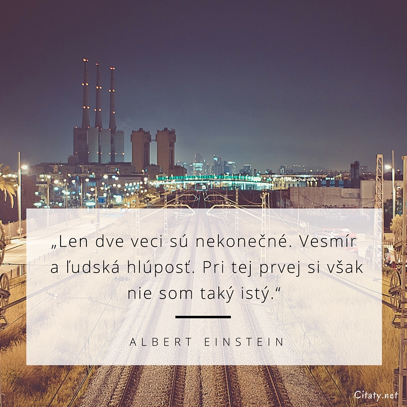 Albert Einstein frase: „Len dve veci sú nekonečné. Vesmír a ľudská hlúposť. Pri tej prvej si však nie som taký istý.“