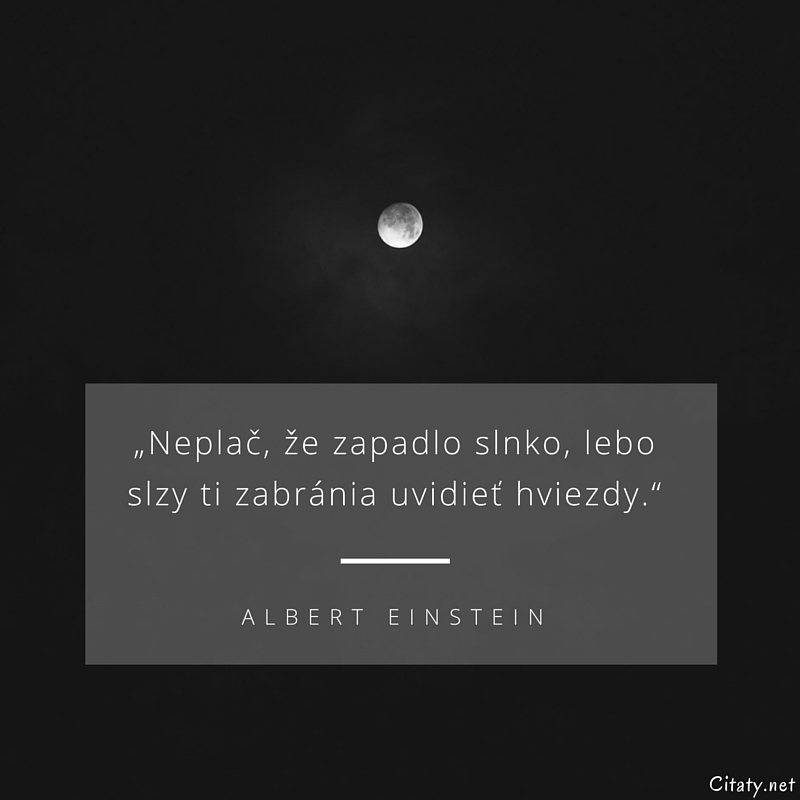 Albert Einstein frase: „Neplač, že zapadlo slnko, lebo slzy ti zabránia uvidieť hviezdy.“
