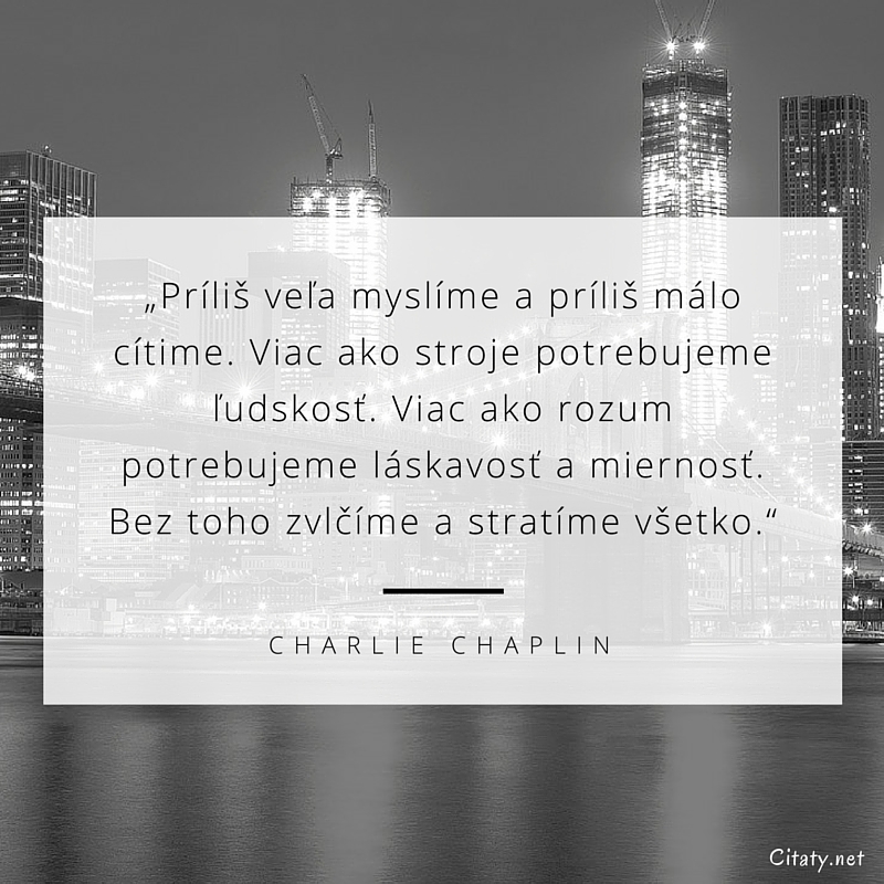 Charlie Chaplin frase: „Príliš veľa myslíme a príliš málo cítime. Viac ako stroje potrebujeme ľudskosť. Viac ako rozum potrebujeme láskavosť a miernosť. Bez toho zvlčíme a stratíme všetko.“