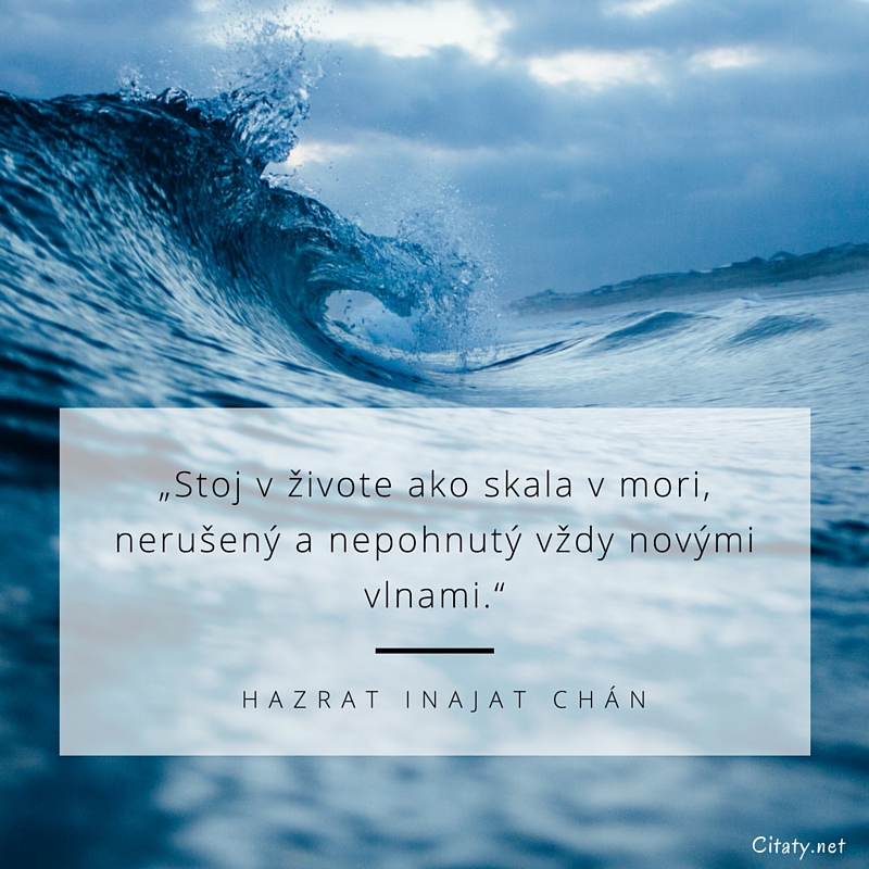 Hazrat Inajat Chán frase: „Stoj v živote ako skala v mori, nerušený a nepohnutý vždy novými vlnami.“