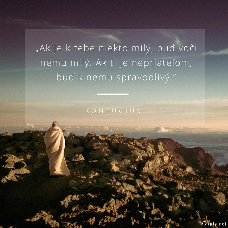 Konfucius frase: „Ak je k tebe niekto milý, buď voči nemu milý. Ak ti je nepriateľom, buď k nemu spravodlivý.“